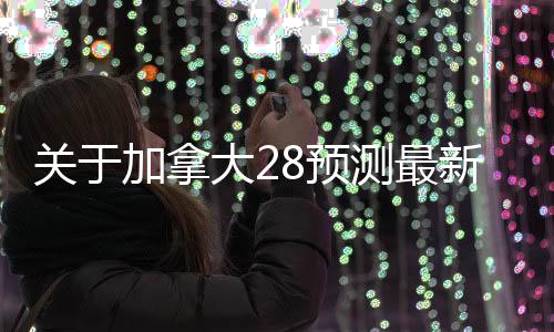 关于加拿大28预测最新的活动的信息