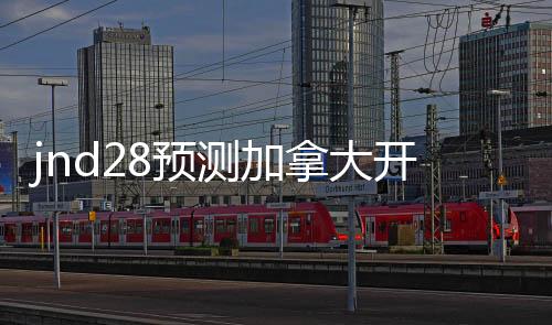 jnd28预测加拿大开奖官网（28加拿大预测开奖）